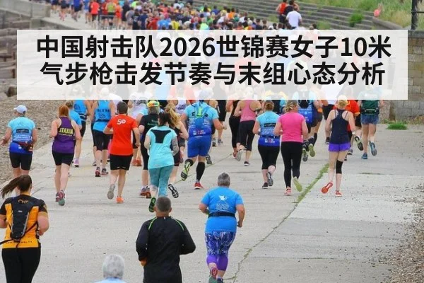 中国射击队2026世锦赛女子10米气步枪击发节奏与末组心态分析